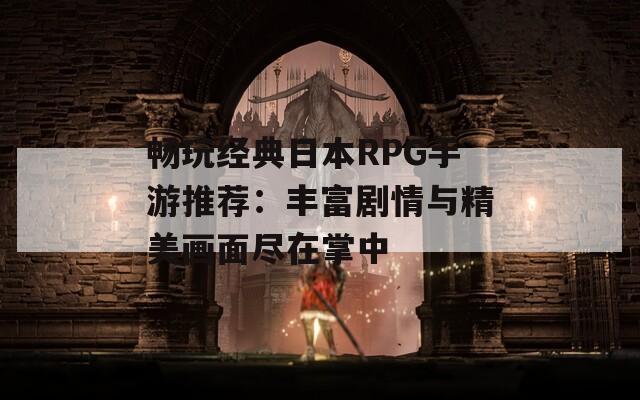 畅玩经典日本RPG手游推荐：丰富剧情与精美画面尽在掌中