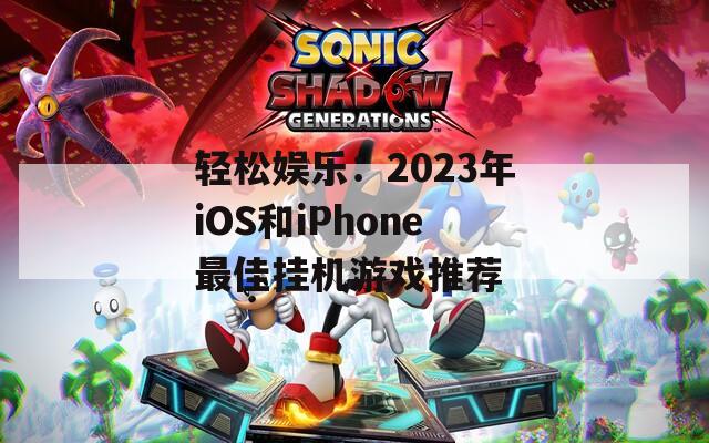 轻松娱乐：2023年iOS和iPhone最佳挂机游戏推荐