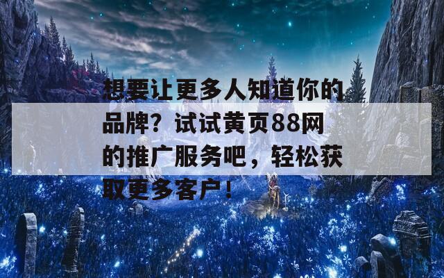 想要让更多人知道你的品牌？试试黄页88网的推广服务吧，轻松获取更多客户！