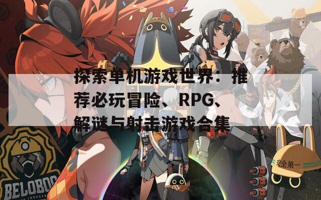 探索单机游戏世界：推荐必玩冒险、RPG、解谜与射击游戏合集