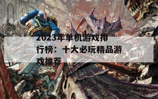 2023年单机游戏排行榜：十大必玩精品游戏推荐