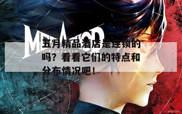 五月精品酒店是连锁的吗？看看它们的特点和分布情况吧！