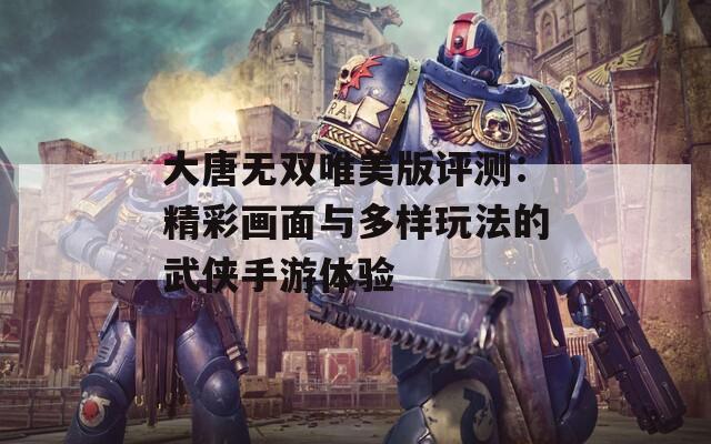 大唐无双唯美版评测：精彩画面与多样玩法的武侠手游体验