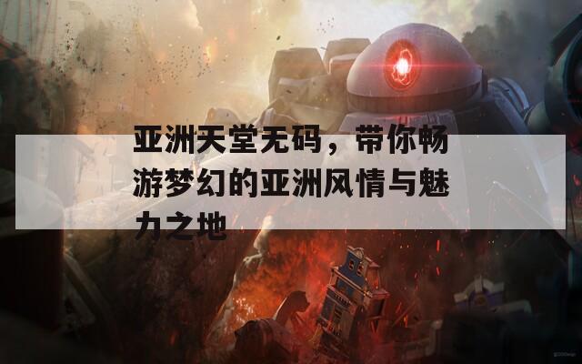 亚洲天堂无码，带你畅游梦幻的亚洲风情与魅力之地