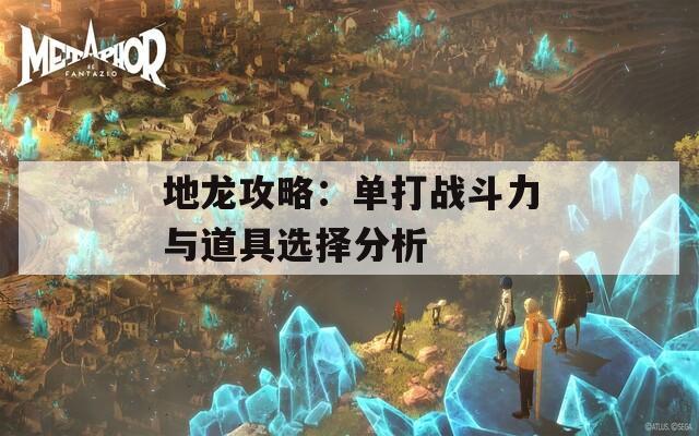 地龙攻略：单打战斗力与道具选择分析