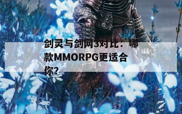 剑灵与剑网3对比：哪款MMORPG更适合你？