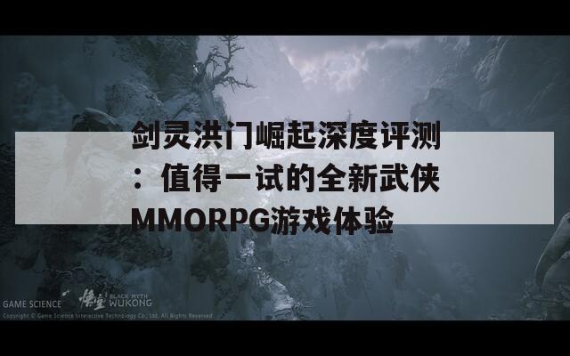 剑灵洪门崛起深度评测：值得一试的全新武侠MMORPG游戏体验