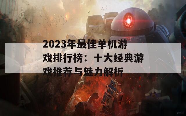 2023年最佳单机游戏排行榜：十大经典游戏推荐与魅力解析