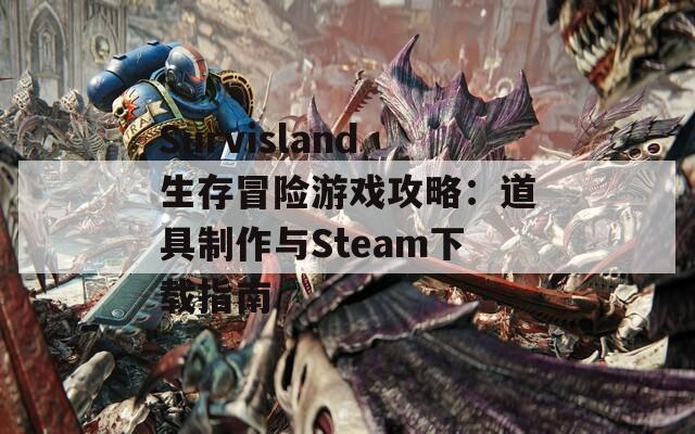 Survisland生存冒险游戏攻略：道具制作与Steam下载指南