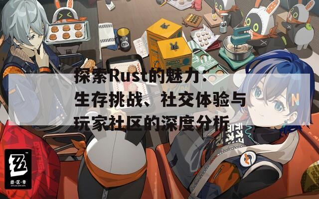 探索Rust的魅力：生存挑战、社交体验与玩家社区的深度分析