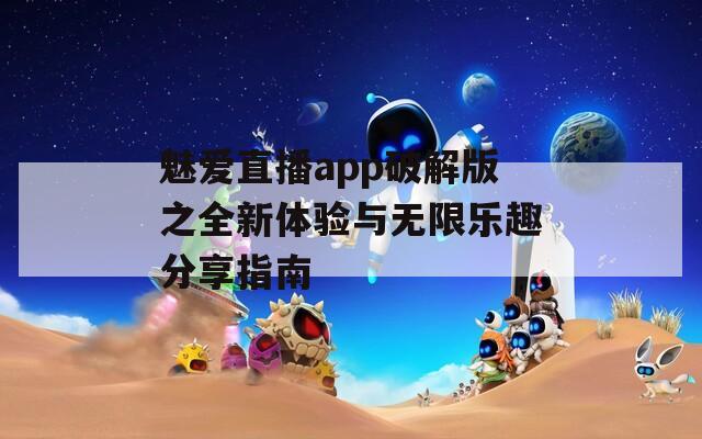 魅爱直播app破解版之全新体验与无限乐趣分享指南