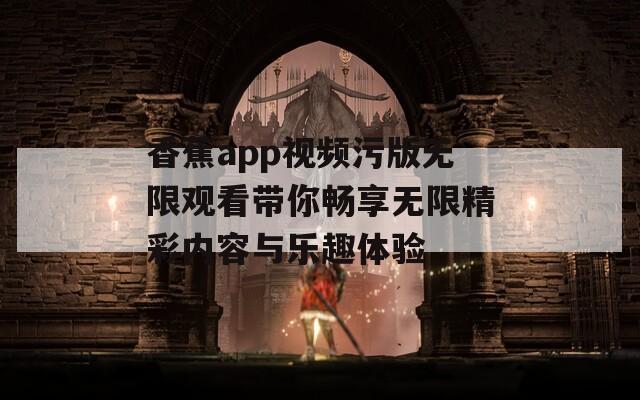 香蕉app视频污版无限观看带你畅享无限精彩内容与乐趣体验