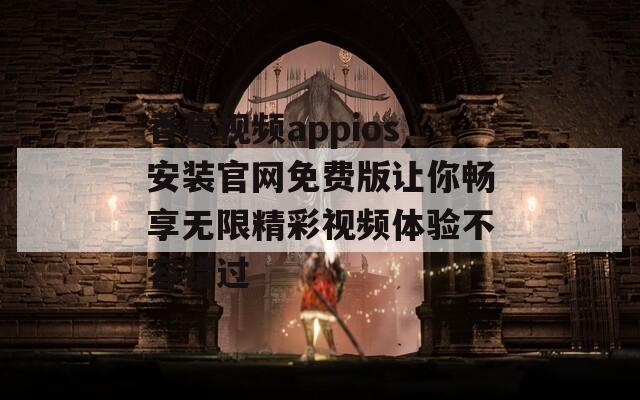 香蕉视频appios安装官网免费版让你畅享无限精彩视频体验不容错过