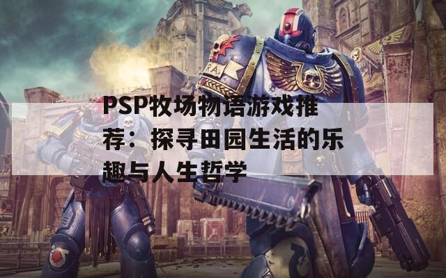 PSP牧场物语游戏推荐：探寻田园生活的乐趣与人生哲学