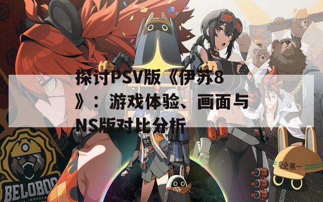 探讨PSV版《伊苏8》：游戏体验、画面与NS版对比分析