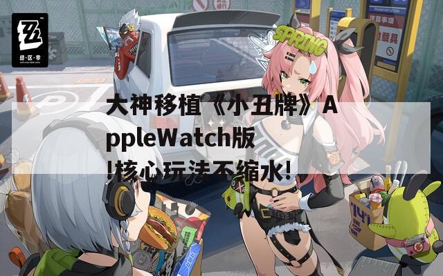 大神移植《小丑牌》AppleWatch版!核心玩法不缩水!