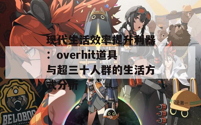 现代生活效率提升利器：overhit道具与超三十人群的生活方式分析