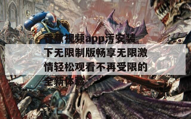 香蕉视频app污安装下无限制版畅享无限激情轻松观看不再受限的全新体验