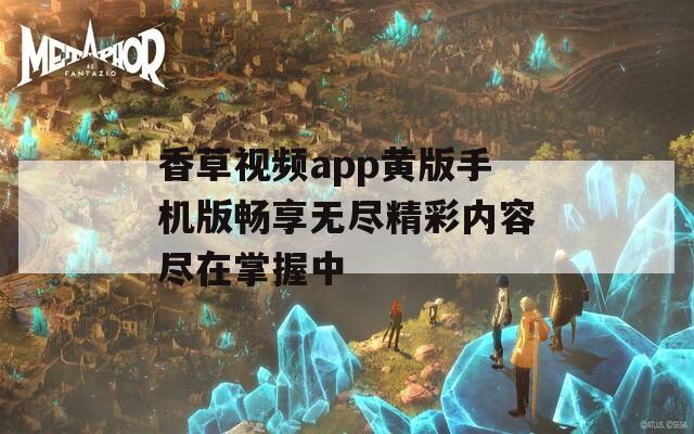 香草视频app黄版手机版畅享无尽精彩内容尽在掌握中