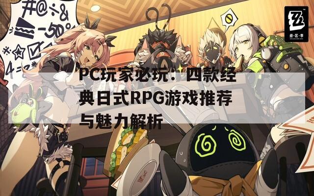 PC玩家必玩：四款经典日式RPG游戏推荐与魅力解析