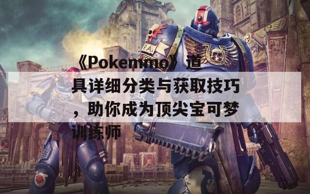 《Pokemmo》道具详细分类与获取技巧，助你成为顶尖宝可梦训练师