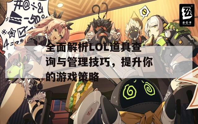 全面解析LOL道具查询与管理技巧，提升你的游戏策略