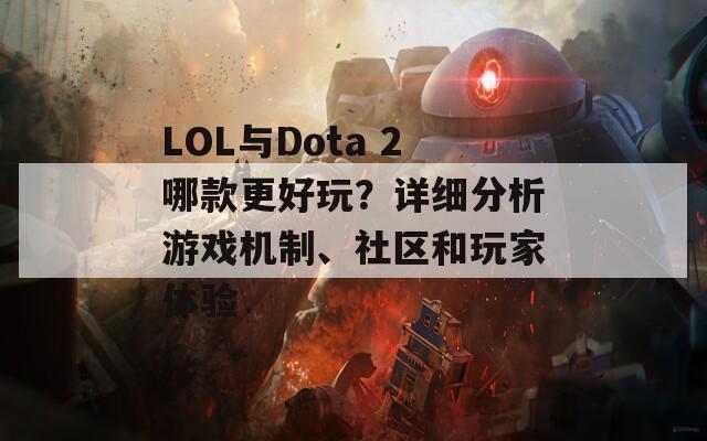 LOL与Dota 2哪款更好玩？详细分析游戏机制、社区和玩家体验