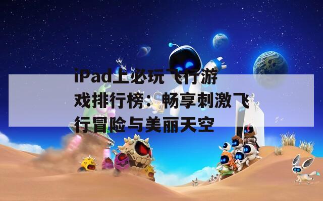 iPad上必玩飞行游戏排行榜：畅享刺激飞行冒险与美丽天空