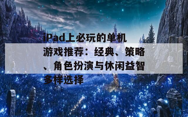 iPad上必玩的单机游戏推荐：经典、策略、角色扮演与休闲益智多样选择