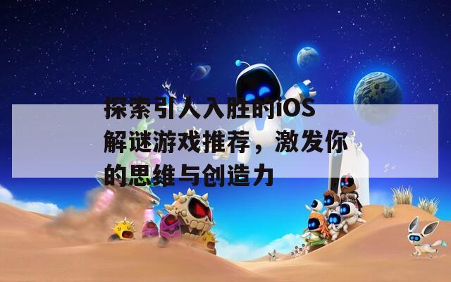 探索引人入胜的iOS解谜游戏推荐，激发你的思维与创造力