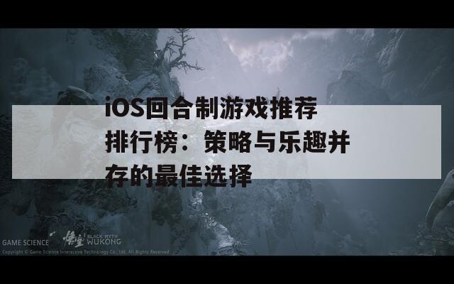 iOS回合制游戏推荐排行榜：策略与乐趣并存的最佳选择