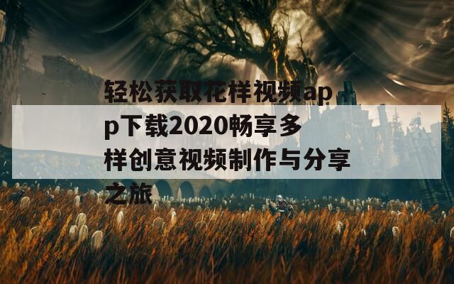 轻松获取花样视频app下载2020畅享多样创意视频制作与分享之旅