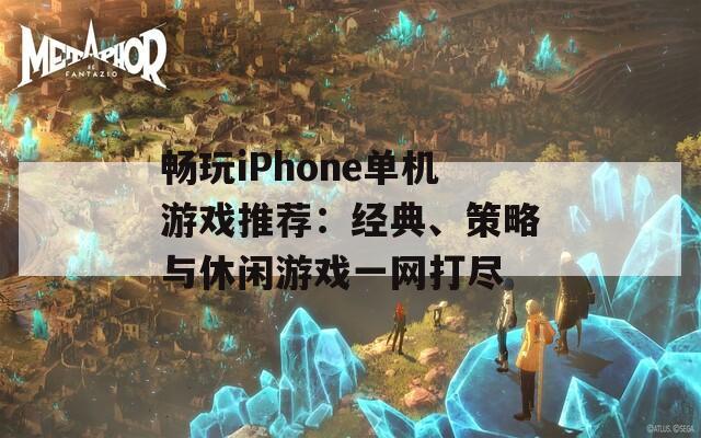 畅玩iPhone单机游戏推荐：经典、策略与休闲游戏一网打尽