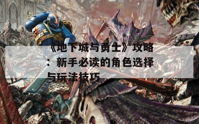 《地下城与勇士》攻略：新手必读的角色选择与玩法技巧