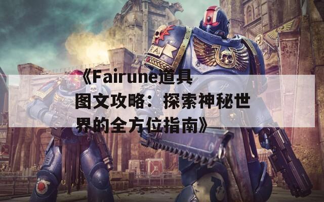 《Fairune道具图文攻略：探索神秘世界的全方位指南》