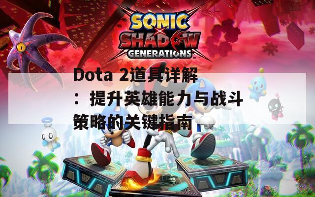 Dota 2道具详解：提升英雄能力与战斗策略的关键指南