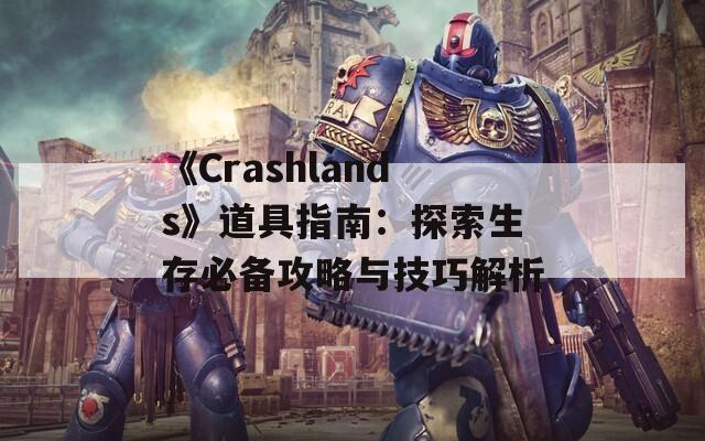 《Crashlands》道具指南：探索生存必备攻略与技巧解析