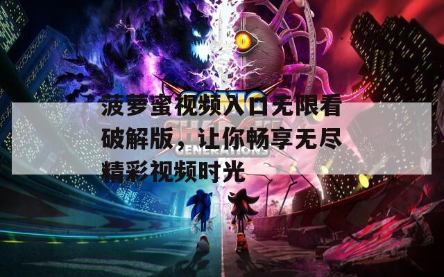 菠萝蜜视频入口无限看破解版，让你畅享无尽精彩视频时光