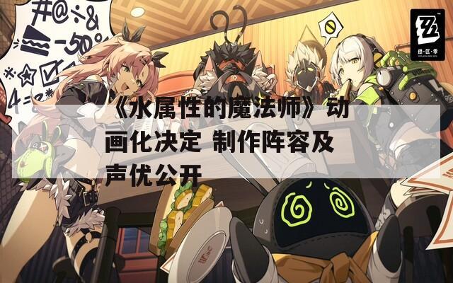 《水属性的魔法师》动画化决定 制作阵容及声优公开