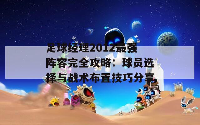 足球经理2012最强阵容完全攻略：球员选择与战术布置技巧分享