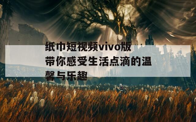 纸巾短视频vivo版带你感受生活点滴的温馨与乐趣