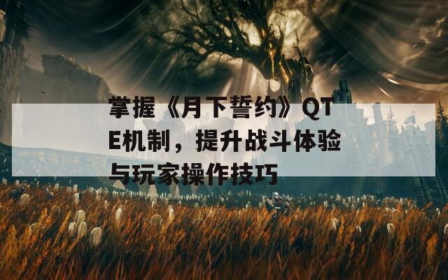 掌握《月下誓约》QTE机制，提升战斗体验与玩家操作技巧