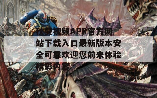 秋葵视频APP官方网站下载入口最新版本安全可靠欢迎您前来体验精彩内容