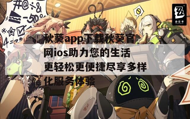 秋葵app下载秋葵官网ios助力您的生活更轻松更便捷尽享多样化服务体验