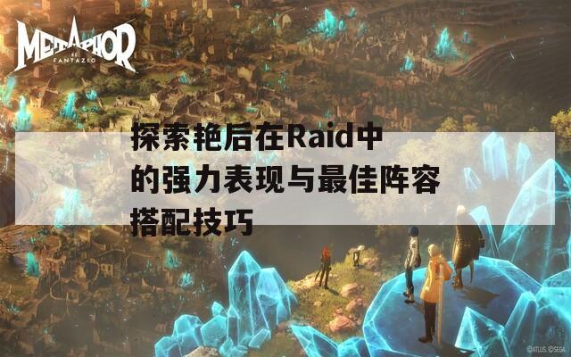 探索艳后在Raid中的强力表现与最佳阵容搭配技巧