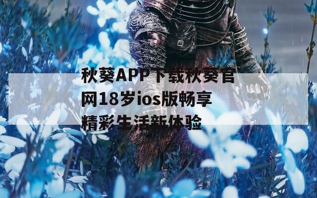 秋葵APP下载秋葵官网18岁ios版畅享精彩生活新体验