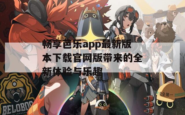 畅享芭乐app最新版本下载官网版带来的全新体验与乐趣