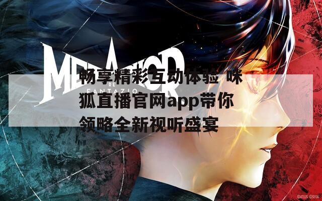 畅享精彩互动体验 咪狐直播官网app带你领略全新视听盛宴