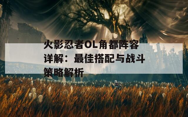 火影忍者OL角都阵容详解：最佳搭配与战斗策略解析