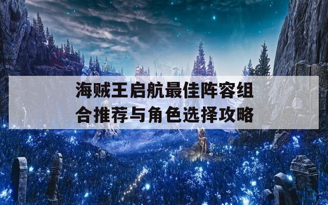 海贼王启航最佳阵容组合推荐与角色选择攻略